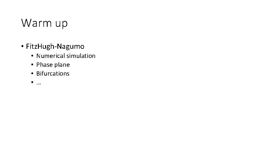 Warm up • Fitz. Hugh-Nagumo • • Numerical simulation Phase plane Bifurcations … 