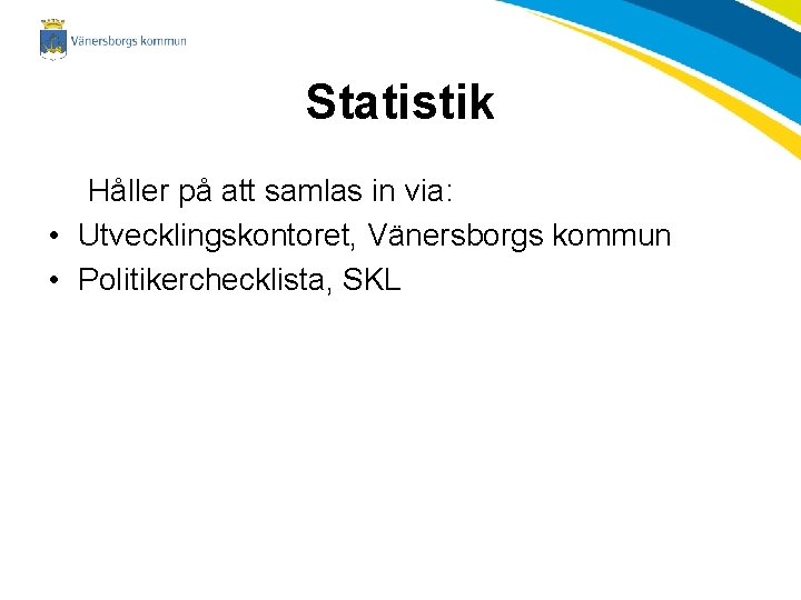 Statistik Håller på att samlas in via: • Utvecklingskontoret, Vänersborgs kommun • Politikerchecklista, SKL
