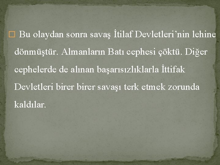 � Bu olaydan sonra savaş İtilaf Devletleri’nin lehine dönmüştür. Almanların Batı cephesi çöktü. Diğer