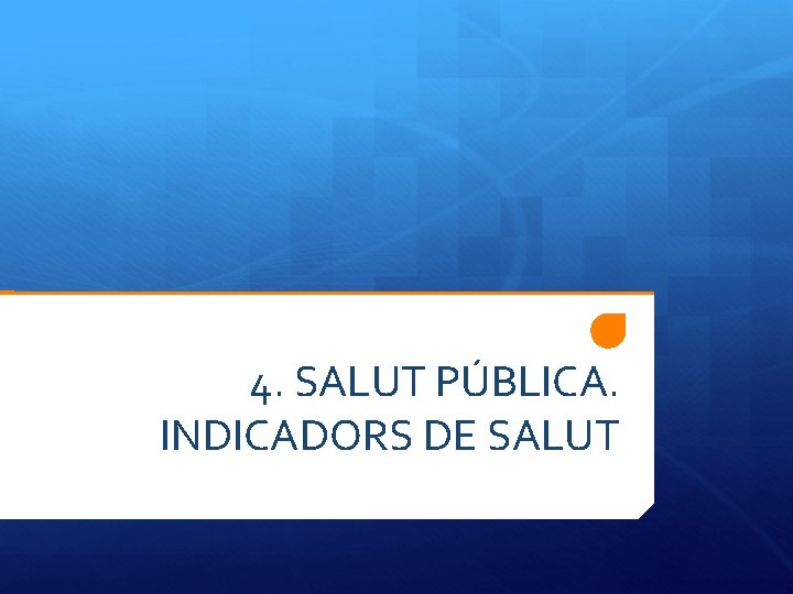 4. SALUT PÚBLICA. INDICADORS DE SALUT 