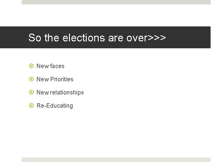 So the elections are over>>> New faces New Priorities New relationships Re-Educating 