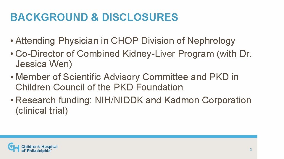 BACKGROUND & DISCLOSURES • Attending Physician in CHOP Division of Nephrology • Co-Director of