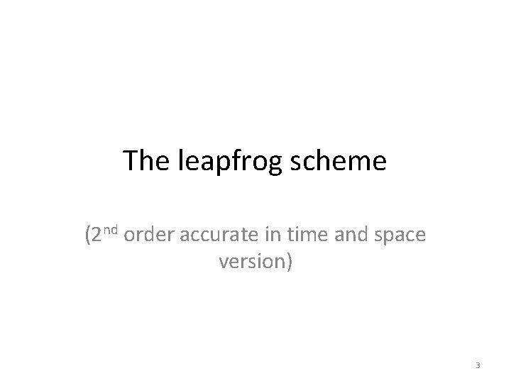 The leapfrog scheme (2 nd order accurate in time and space version) 3 