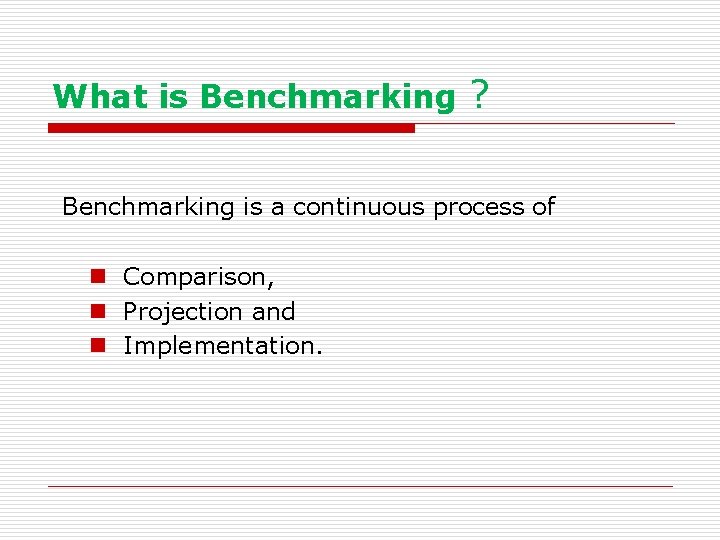 What is Benchmarking ? Benchmarking is a continuous process of n Comparison, n Projection