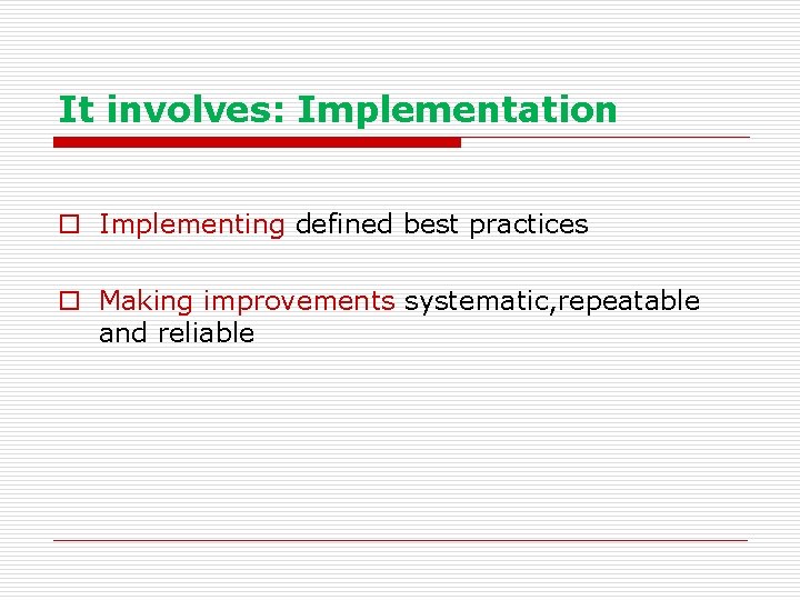 It involves: Implementation o Implementing defined best practices o Making improvements systematic, repeatable and