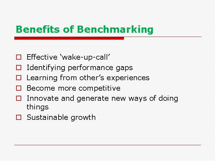 Benefits of Benchmarking Effective ‘wake-up-call’ Identifying performance gaps Learning from other’s experiences Become more