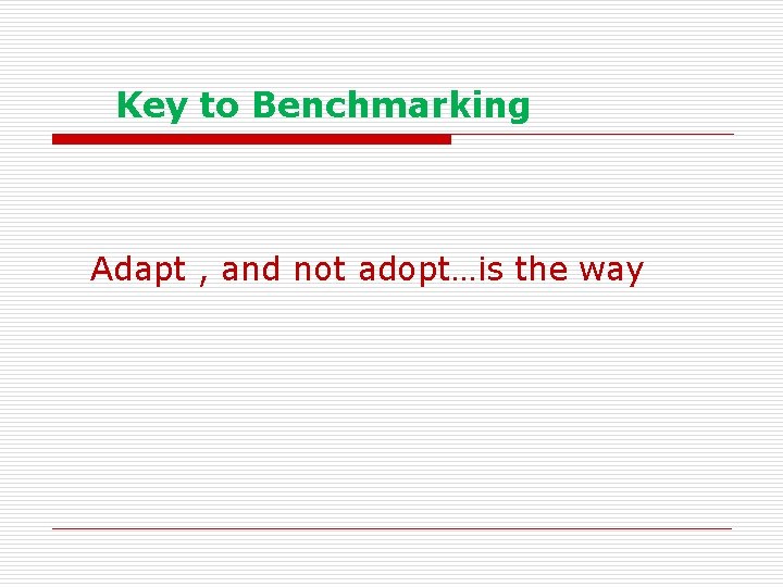  Key to Benchmarking Adapt , and not adopt…is the way 