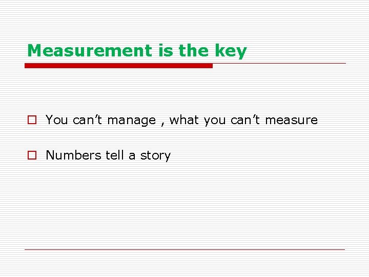 Measurement is the key o You can’t manage , what you can’t measure o
