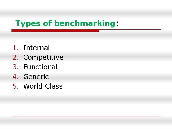  Types of benchmarking: 1. 2. 3. 4. 5. Internal Competitive Functional Generic World