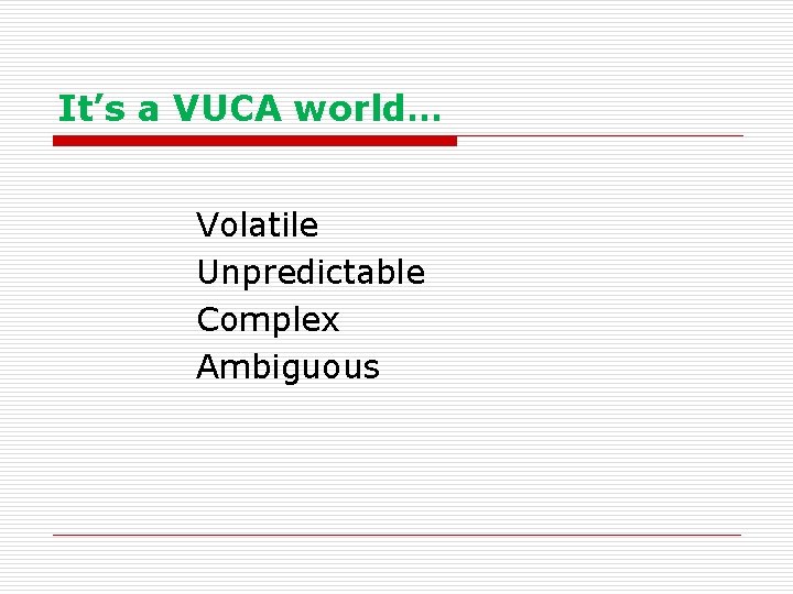 It’s a VUCA world… Volatile Unpredictable Complex Ambiguous 