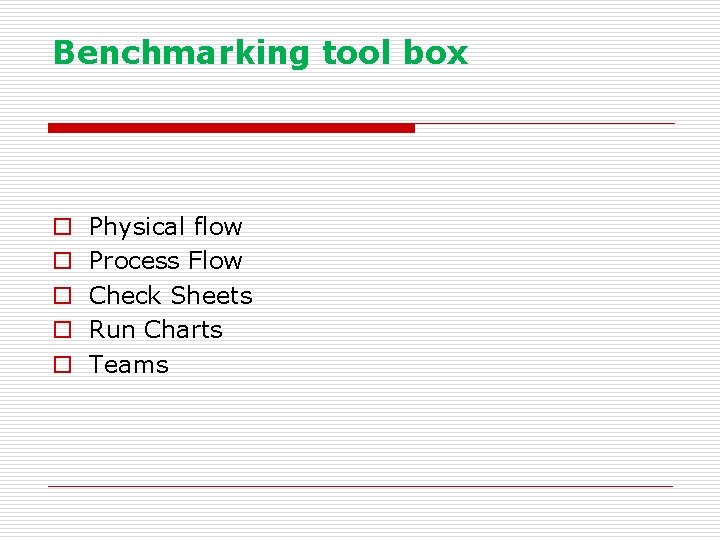 Benchmarking tool box o o o Physical flow Process Flow Check Sheets Run Charts
