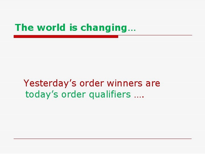 The world is changing… Yesterday’s order winners are today’s order qualifiers …. 