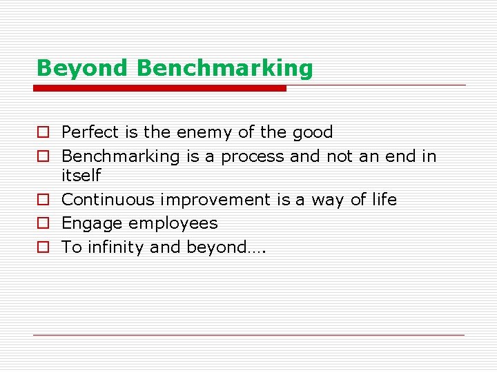 Beyond Benchmarking o Perfect is the enemy of the good o Benchmarking is a