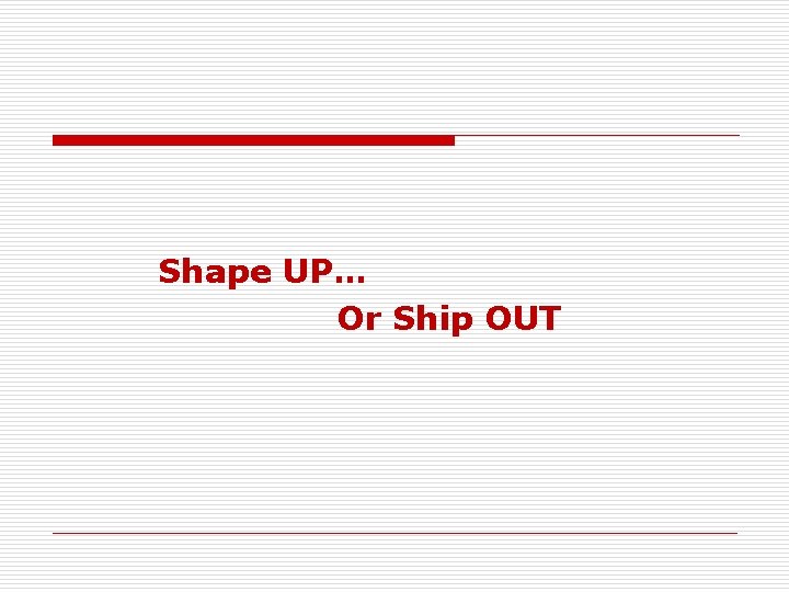  Shape UP… Or Ship OUT 