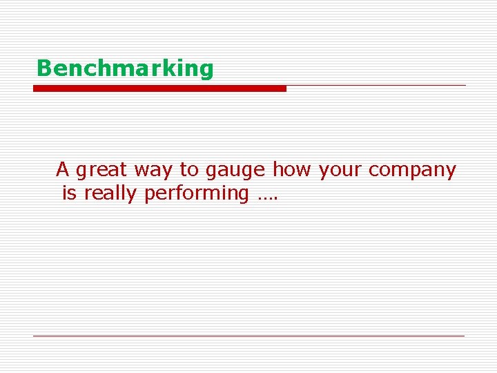 Benchmarking A great way to gauge how your company is really performing …. 