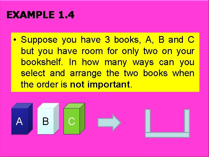 EXAMPLE 1. 4 • Suppose you have 3 books, A, B and C but