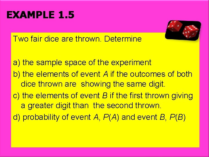 EXAMPLE 1. 5 Two fair dice are thrown. Determine a) the sample space of