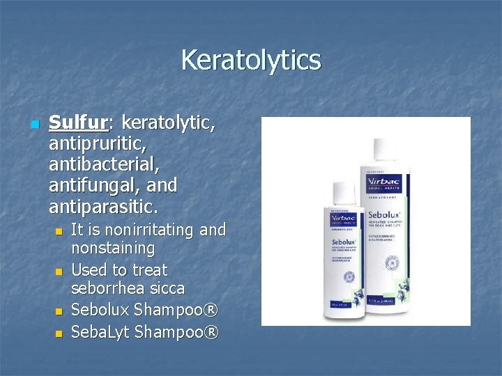 Keratolytics n Sulfur: keratolytic, antipruritic, antibacterial, antifungal, and antiparasitic. n n It is nonirritating
