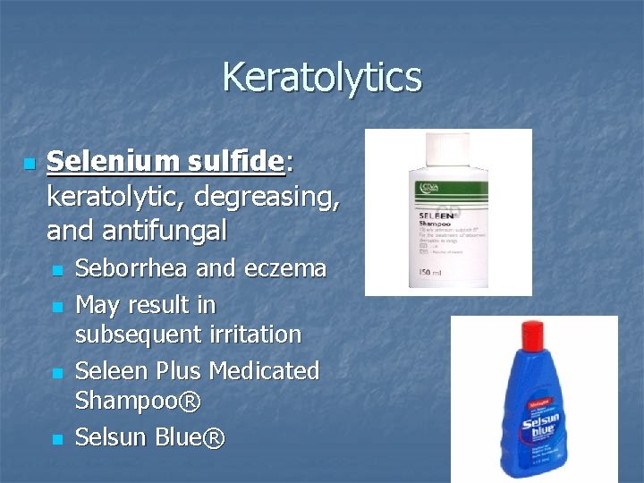 Keratolytics n Selenium sulfide: keratolytic, degreasing, and antifungal n n Seborrhea and eczema May