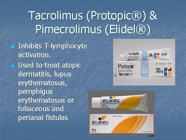 Tacrolimus (Protopic®) & Pimecrolimus (Elidel®) n n Inhibits T-lymphocyte activation. Used to treat atopic