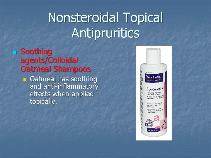 Nonsteroidal Topical Antipruritics n Soothing agents/Colloidal Oatmeal Shampoos n Oatmeal has soothing and anti-inflammatory