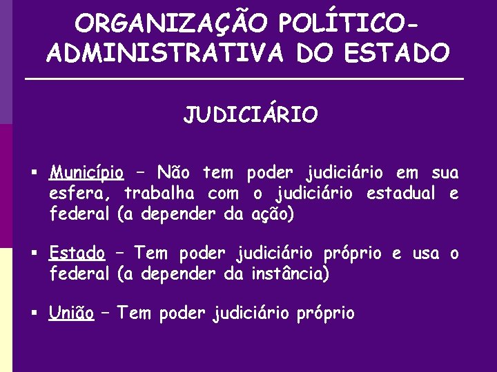 ORGANIZAÇÃO POLÍTICOADMINISTRATIVA DO ESTADO JUDICIÁRIO § Município – Não tem poder judiciário em sua