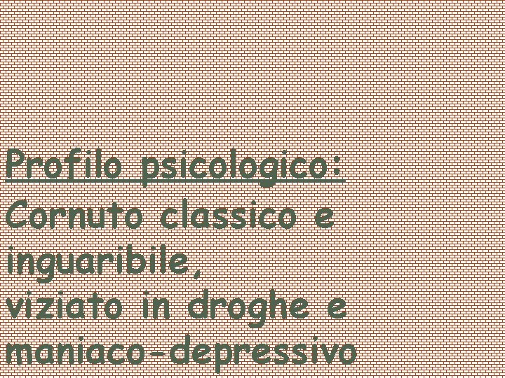 Profilo psicologico: Cornuto classico e inguaribile, viziato in droghe e maniaco-depressivo 