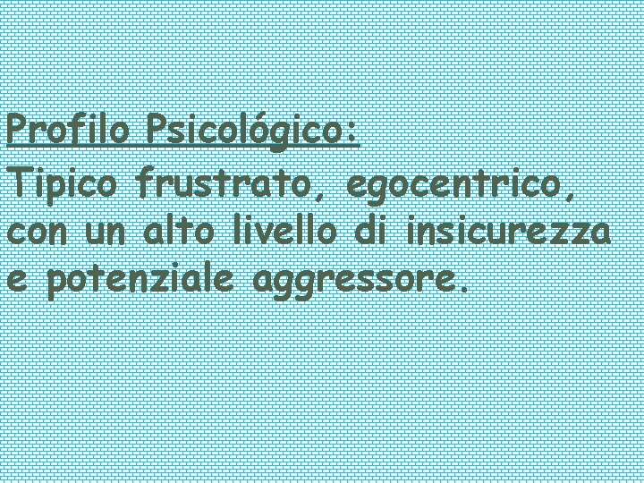 Profilo Psicológico: Tipico frustrato, egocentrico, con un alto livello di insicurezza e potenziale aggressore.