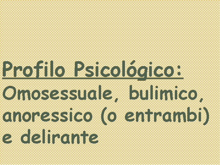 Profilo Psicológico: Omosessuale, bulimico, anoressico (o entrambi) e delirante 