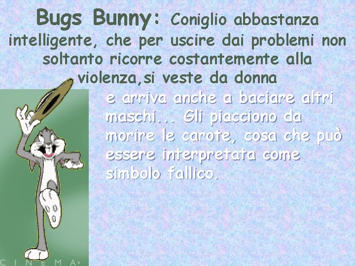 Bugs Bunny: Coniglio abbastanza intelligente, che per uscire dai problemi non soltanto ricorre costantemente