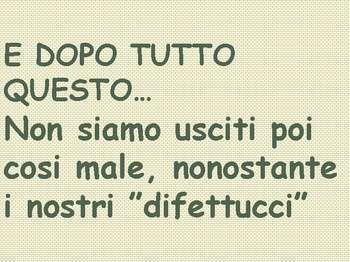 E DOPO TUTTO QUESTO… Non siamo usciti poi cosi male, nonostante i nostri ”difettucci”