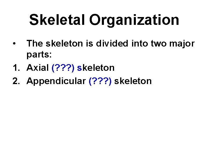 Skeletal Organization • The skeleton is divided into two major parts: 1. Axial (?