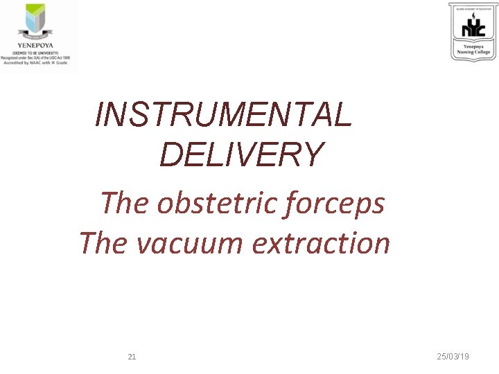 INSTRUMENTAL DELIVERY The obstetric forceps The vacuum extraction 21 25/03/19 
