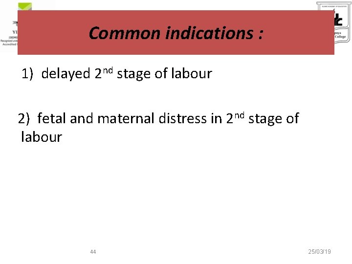 Common indications : 1) delayed 2 nd stage of labour 2) fetal and maternal