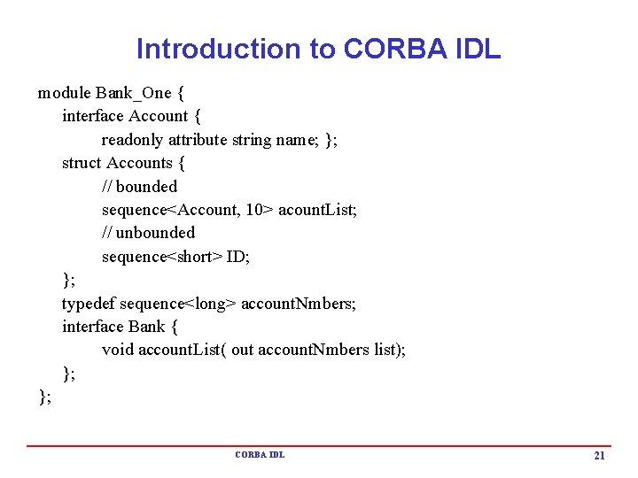 Introduction to CORBA IDL module Bank_One { interface Account { readonly attribute string name; Introduction to CORBA IDL module Bank_One { interface Account { readonly attribute string name;