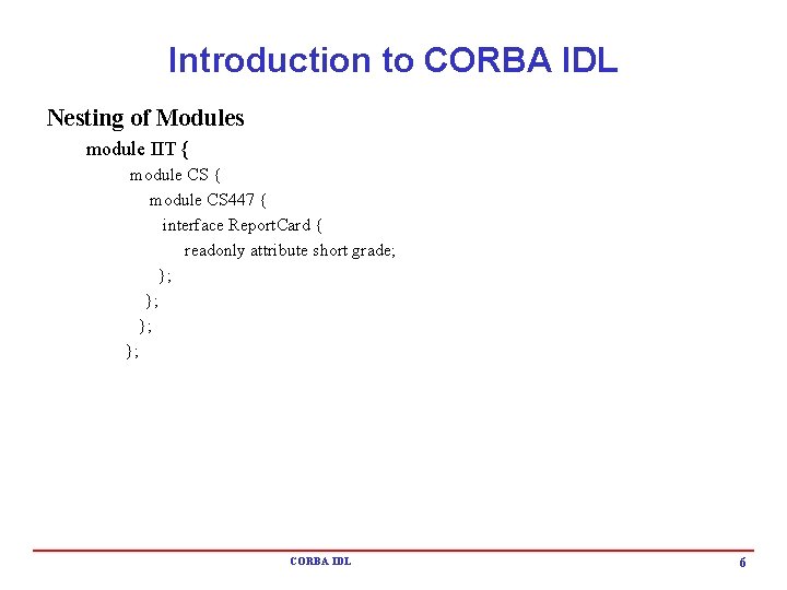 Introduction to CORBA IDL Nesting of Modules module IIT { module CS 447 { Introduction to CORBA IDL Nesting of Modules module IIT { module CS 447 {