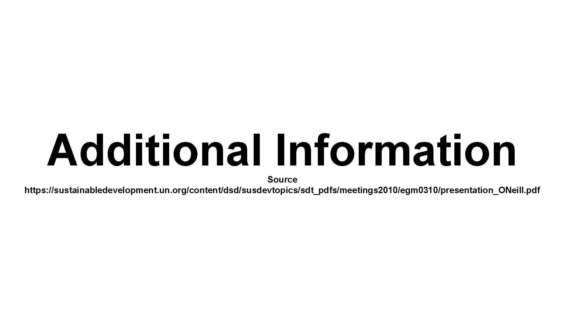 Additional Information Source https: //sustainabledevelopment. un. org/content/dsd/susdevtopics/sdt_pdfs/meetings 2010/egm 0310/presentation_ONeill. pdf 