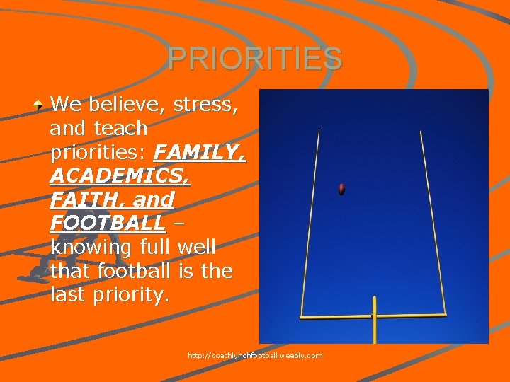 PRIORITIES We believe, stress, and teach priorities: FAMILY, ACADEMICS, FAITH, and FOOTBALL – knowing