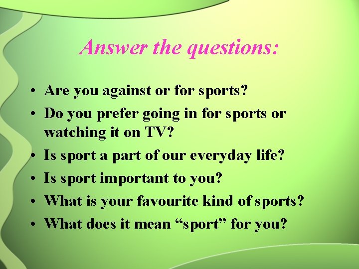 Answer the questions: • Are you against or for sports? • Do you prefer