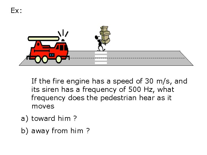 Ex: If the fire engine has a speed of 30 m/s, and its siren