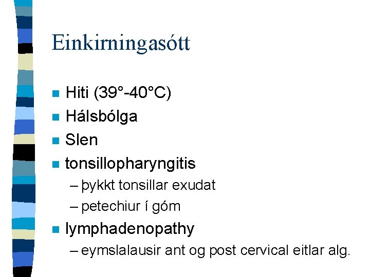 Einkirningasótt n n Hiti (39°-40°C) Hálsbólga Slen tonsillopharyngitis – þykkt tonsillar exudat – petechiur
