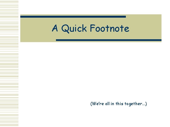 A Quick Footnote (We’re all in this together. . . )  A Quick Footnote (We’re all in this together. . . )