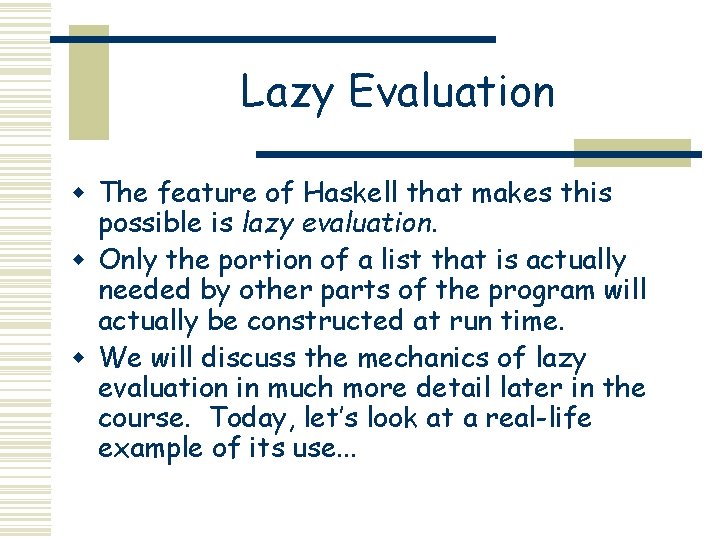 Lazy Evaluation w The feature of Haskell that makes this possible is lazy evaluation. Lazy Evaluation w The feature of Haskell that makes this possible is lazy evaluation.