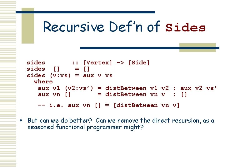 Recursive Def’n of Sides sides : : [Vertex] -> [Side] sides [] = []