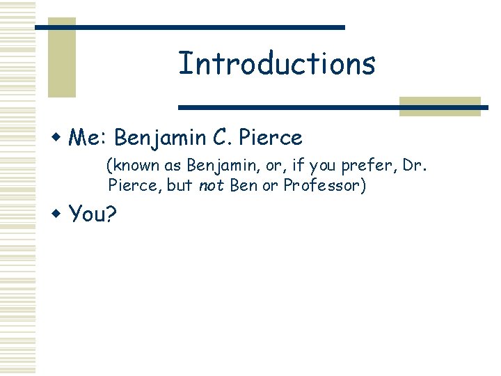 Introductions w Me: Benjamin C. Pierce (known as Benjamin, or, if you prefer, Dr. Introductions w Me: Benjamin C. Pierce (known as Benjamin, or, if you prefer, Dr.