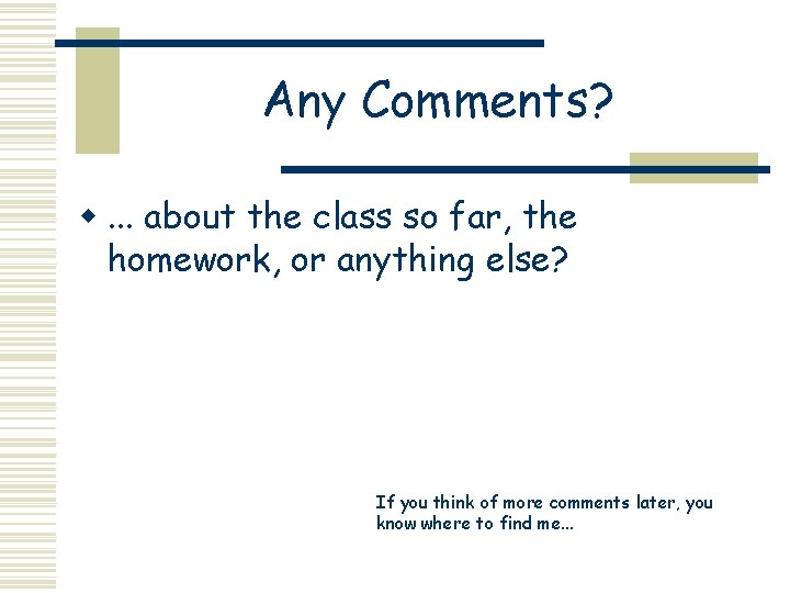 Any Comments? w. . . about the class so far, the homework, or anything Any Comments? w. . . about the class so far, the homework, or anything