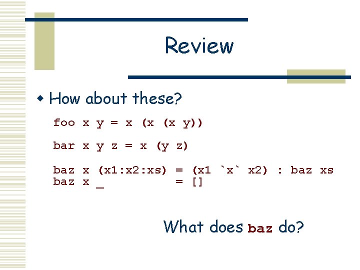 Review w How about these? foo x y = x (x (x y)) bar Review w How about these? foo x y = x (x (x y)) bar