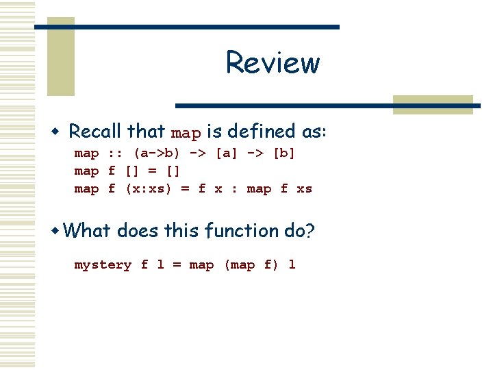 Review w Recall that map is defined as: map : : (a->b) -> [a]