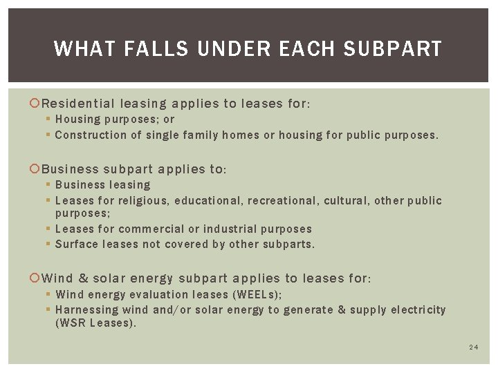 WHAT FALLS UNDER EACH SUBPART Residential leasing applies to leases for: § Housing purposes;