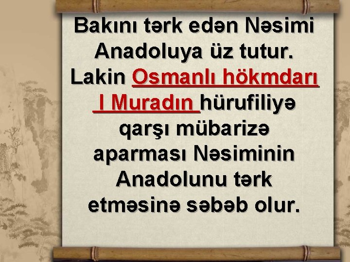 Bakını tərk edən Nəsimi Anadoluya üz tutur. Lakin Osmanlı hökmdarı I Muradın hürufiliyə qarşı